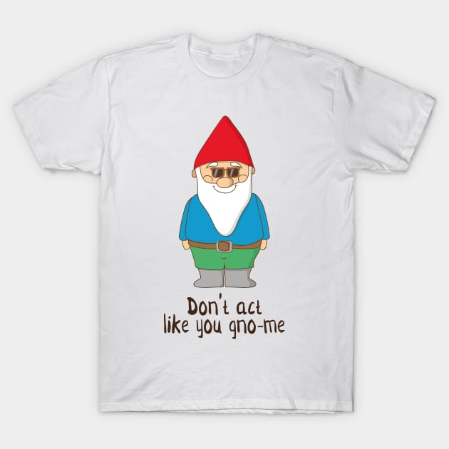 Don't Act Like You Gno-me, Funny Garden Gnome Gift T-Shirt by Dreamy Panda Designs